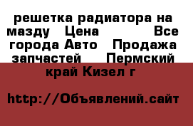  решетка радиатора на мазду › Цена ­ 4 500 - Все города Авто » Продажа запчастей   . Пермский край,Кизел г.